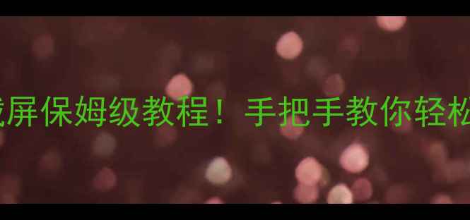 华为手机滚动截屏保姆级教程手把手教你轻松保存动态内容