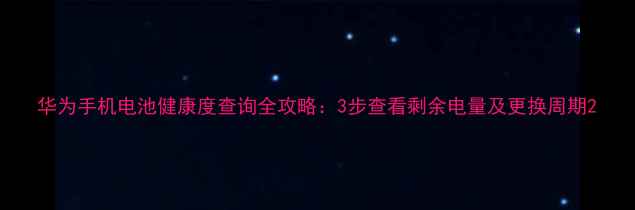 华为手机电池健康度查询全攻略3步查看剩余电量及更换周期