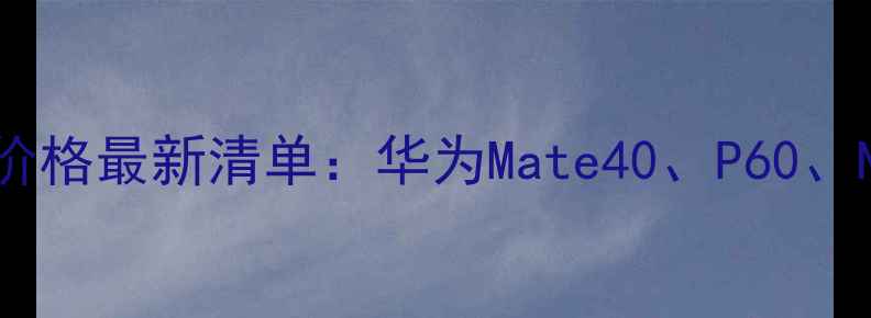 图片 华为手机电池更换价格最新清单：华为Mate40、P60、Nova系列电池成本1