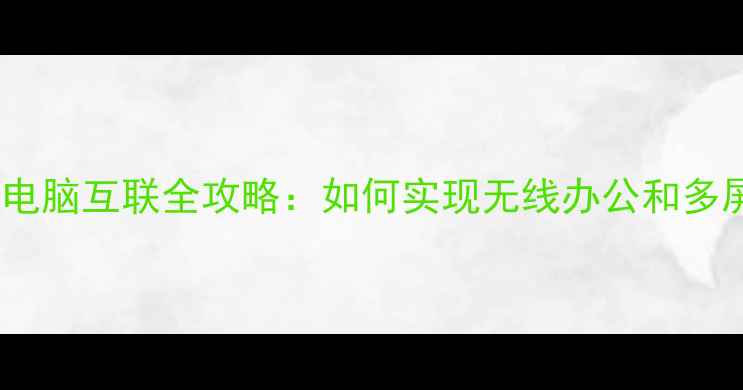 图片 华为手机电脑互联全攻略：如何实现无线办公和多屏协作？1