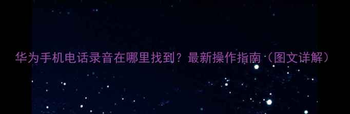 图片 华为手机电话录音在哪里找到？最新操作指南（图文详解）