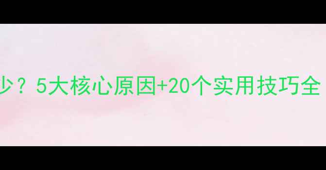 华为手机电量越充越少5大核心原因20个实用技巧全附系统设置指南