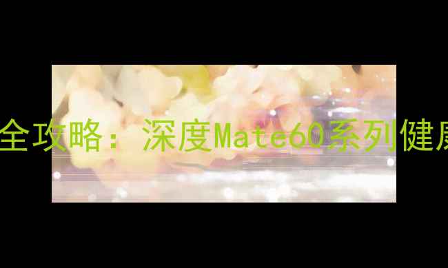 图片 华为手机睡眠质量监测全攻略：深度Mate60系列健康监测功能与使用技巧1
