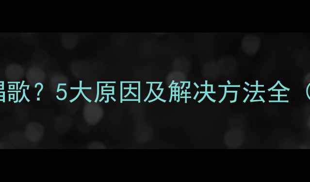 华为手机突然自动唱歌5大原因及解决方法全附官方维护指南