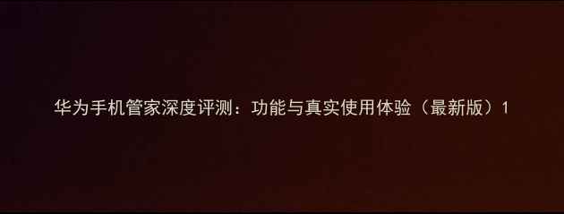 华为手机管家深度评测功能与真实使用体验最新版