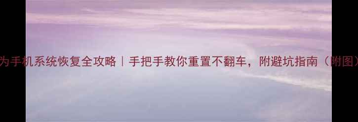 图片 华为手机系统恢复全攻略｜手把手教你重置不翻车，附避坑指南（附图）2