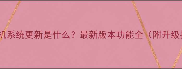 图片 华为手机系统更新是什么？最新版本功能全（附升级指南）1