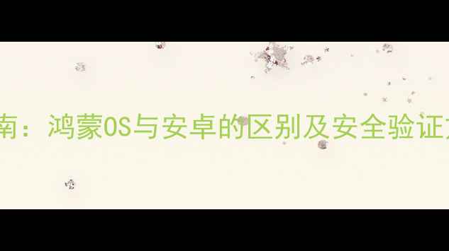 图片 华为手机系统辨别指南：鸿蒙OS与安卓的区别及安全验证方法（附实战教程）1