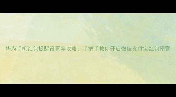 华为手机红包提醒设置全攻略手把手教你开启微信支付宝红包预警
