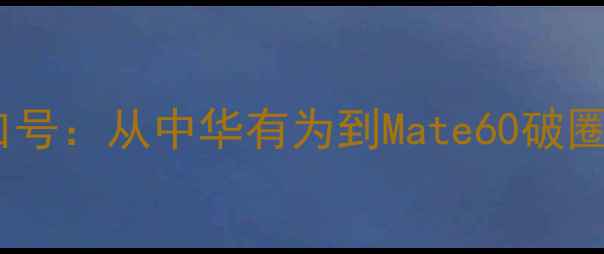 图片 华为手机经典宣传口号：从中华有为到Mate60破圈的十年品牌进化史2