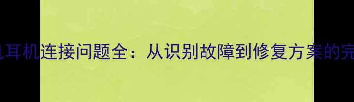 图片 华为手机耳机连接问题全：从识别故障到修复方案的完整指南2