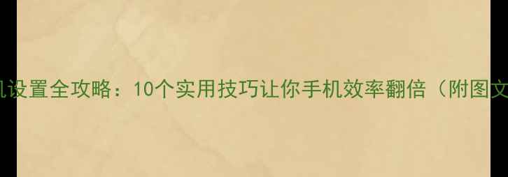 图片 华为手机设置全攻略：10个实用技巧让你手机效率翻倍（附图文教程）1