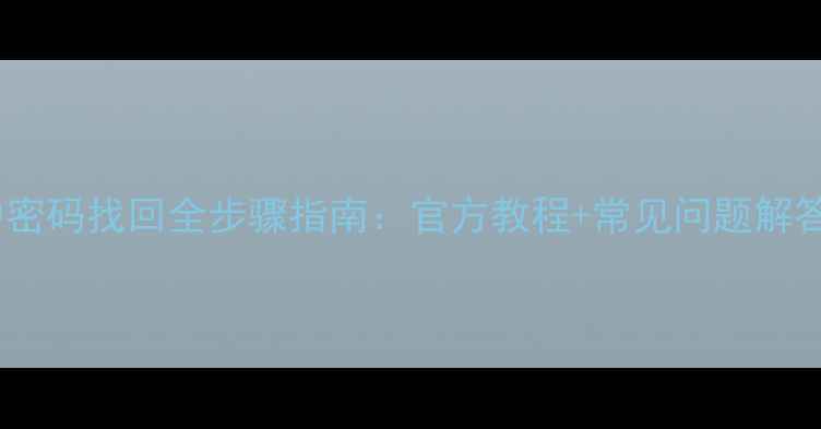 华为手机账户密码找回全步骤指南官方教程常见问题解答最新版