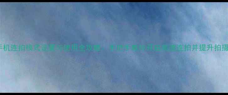 图片 华为手机连拍模式设置与使用全攻略：手把手教你开启高速连拍并提升拍摄效果1