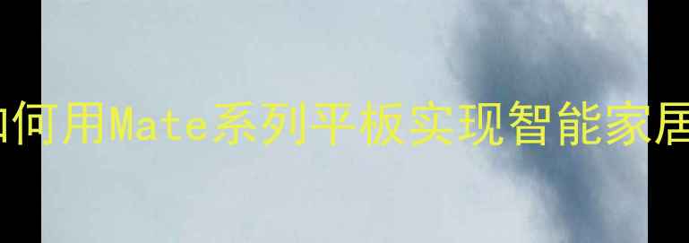 华为手机遥控功能全攻略深度如何用Mate系列平板实现智能家居一体化控制含最新操作指南