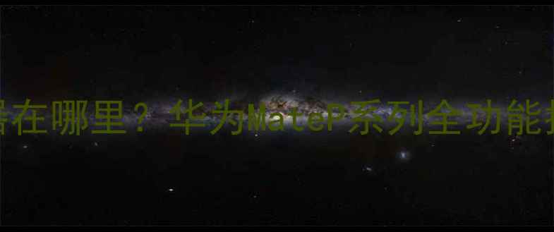 华为手机遥控器在哪里华为MateP系列全功能指南最新版