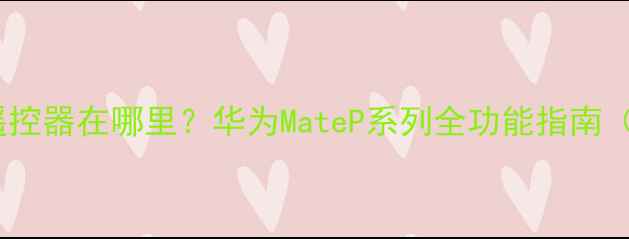 图片 华为手机遥控器在哪里？华为MateP系列全功能指南（最新版）1