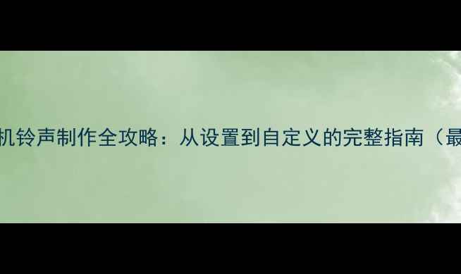 图片 华为手机铃声制作全攻略：从设置到自定义的完整指南（最新版）