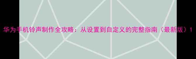 图片 华为手机铃声制作全攻略：从设置到自定义的完整指南（最新版）1