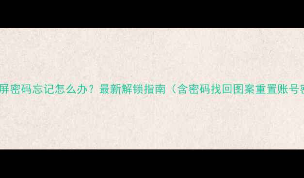 华为手机锁屏密码忘记怎么办最新解锁指南含密码找回图案重置账号密码重置