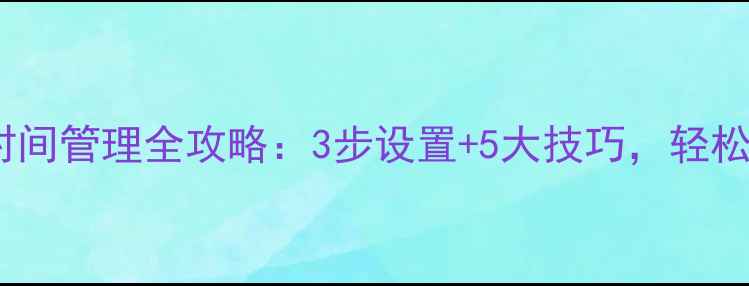 华为手机锁屏时间管理全攻略3步设置5大技巧轻松掌控使用时长