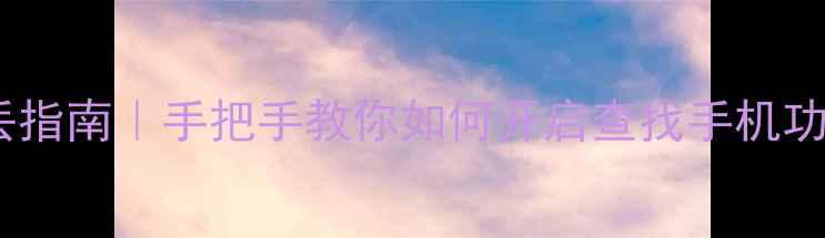 图片 华为手机防丢指南｜手把手教你如何开启查找手机功能图文教程1