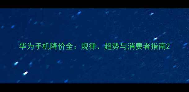 图片 华为手机降价全：规律、趋势与消费者指南2