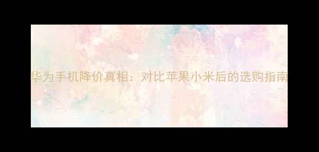图片 华为手机降价真相：对比苹果小米后的选购指南