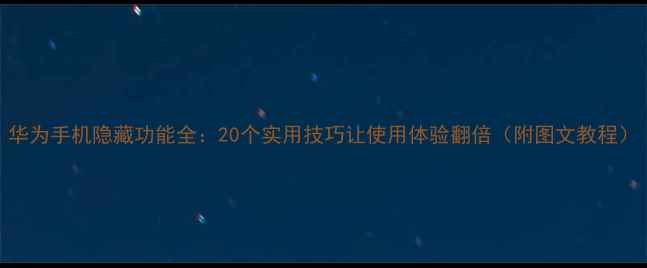 图片 华为手机隐藏功能全：20个实用技巧让使用体验翻倍（附图文教程）