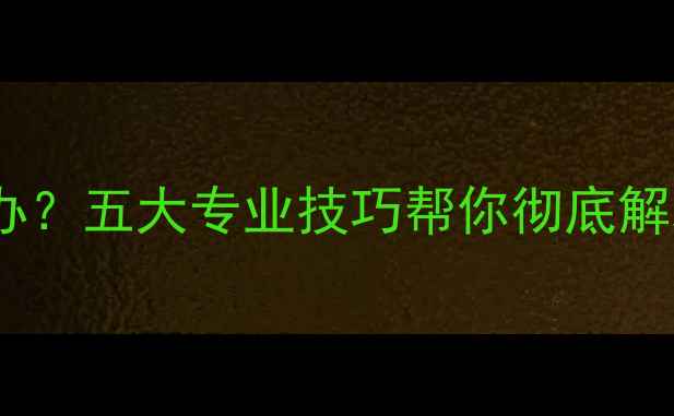华为手机音量小怎么办五大专业技巧帮你彻底解决音量调节不灵问题