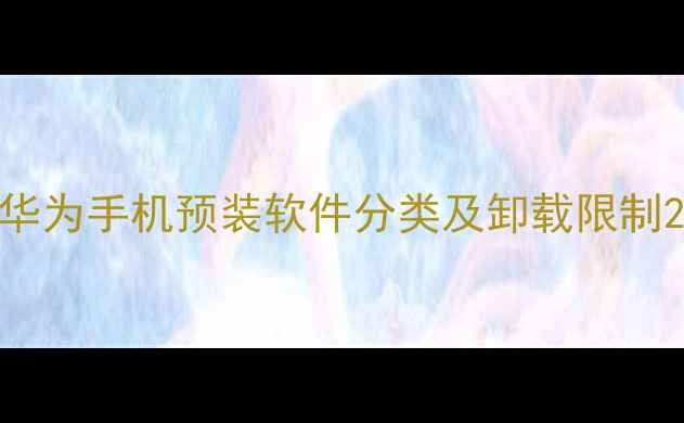 图片 华为手机预装软件分类及卸载限制2