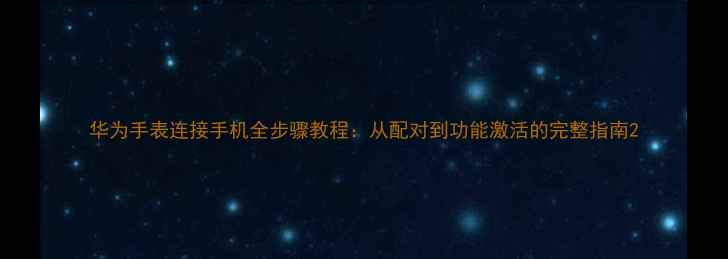 华为手表连接手机全步骤教程从配对到功能激活的完整指南