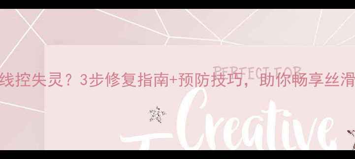 华为智能线控失灵3步修复指南预防技巧助你畅享丝滑操控体验
