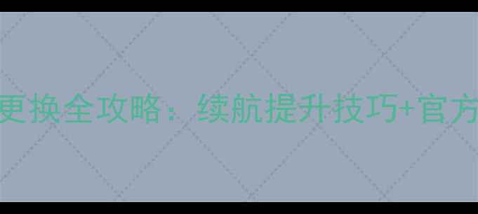 华为畅享6X电池更换全攻略续航提升技巧官方教程附视频