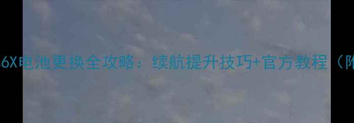 图片 华为畅享6X电池更换全攻略：续航提升技巧+官方教程（附视频）2