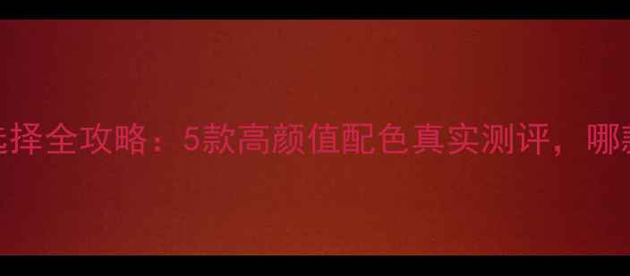 华为畅享7颜色选择全攻略5款高颜值配色真实测评哪款最让你心动