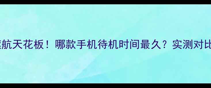 华为续航天花板哪款手机待机时间最久实测对比全