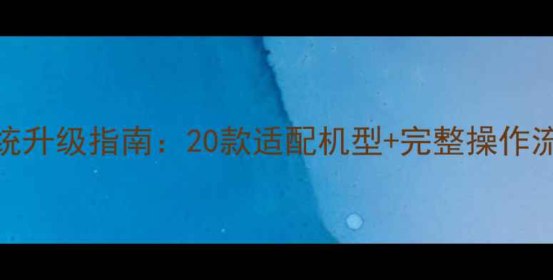 华为老机型鸿蒙系统升级指南20款适配机型完整操作流程风险规避技巧