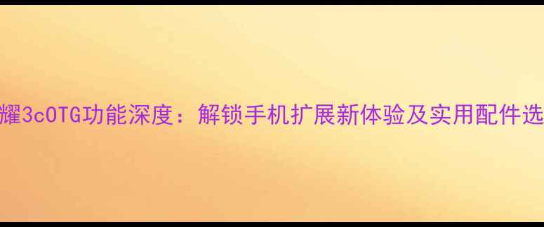 图片 华为荣耀3cOTG功能深度：解锁手机扩展新体验及实用配件选购指南