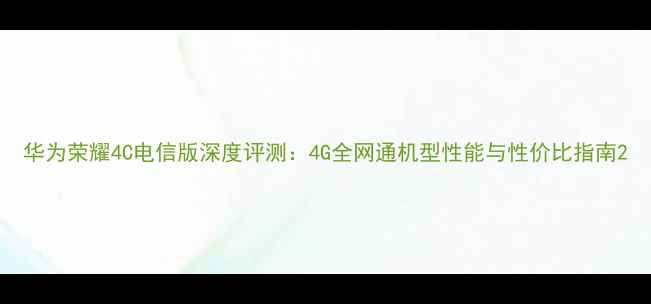 图片 华为荣耀4C电信版深度评测：4G全网通机型性能与性价比指南2