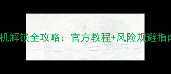 华为荣耀4X手机解锁全攻略官方教程风险规避指南最新版