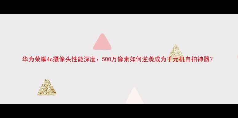 华为荣耀4c摄像头性能深度500万像素如何逆袭成为千元机自拍神器