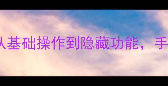 华为荣耀4x设置全攻略从基础操作到隐藏功能手把手教你玩转这部千元机