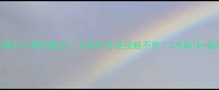 华为荣耀5A卡槽问题全卡顿信号差接触不良3步解决避坑指南