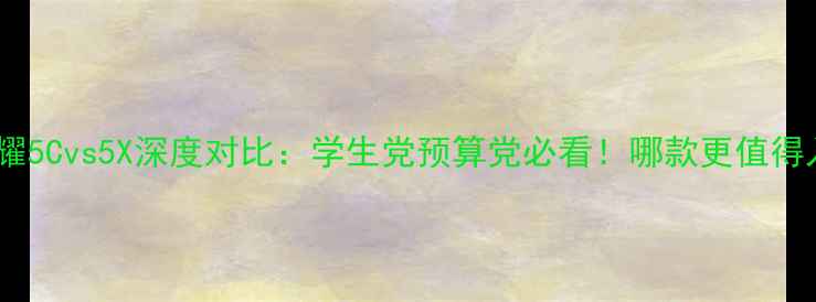 华为荣耀5Cvs5X深度对比学生党预算党必看哪款更值得入手