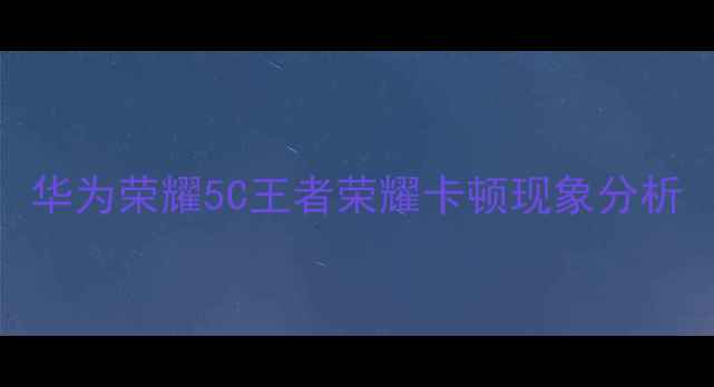 华为荣耀5C王者荣耀卡顿现象分析