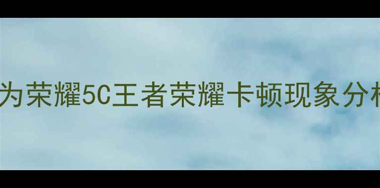 图片 华为荣耀5C王者荣耀卡顿现象分析2