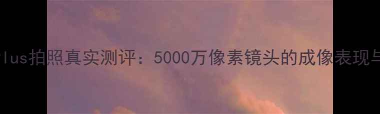 图片 华为荣耀6Plus拍照真实测评：5000万像素镜头的成像表现与使用场景2
