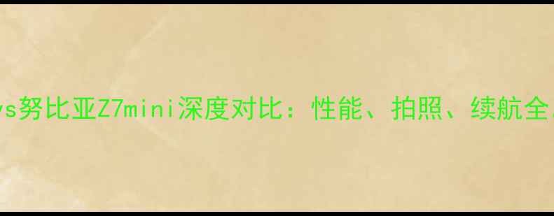 华为荣耀6vs努比亚Z7mini深度对比性能拍照续航全选购指南