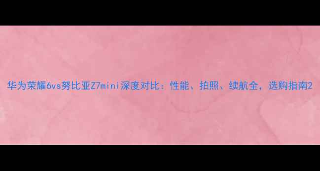 图片 华为荣耀6vs努比亚Z7mini深度对比：性能、拍照、续航全，选购指南2